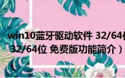 win10蓝牙驱动软件 32/64位 免费版（win10蓝牙驱动软件 32/64位 免费版功能简介）