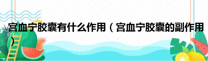 宮血寧膠囊有什麼作用(宮血寧膠囊的副作用)_51房產網