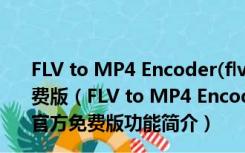 FLV to MP4 Encoder(flv转mp4格式转换器) V1.0 官方免费版（FLV to MP4 Encoder(flv转mp4格式转换器) V1.0 官方免费版功能简介）