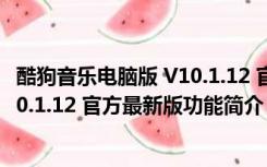 酷狗音乐电脑版 V10.1.12 官方最新版（酷狗音乐电脑版 V10.1.12 官方最新版功能简介）