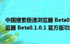 中国搜索极速浏览器 Beta0.1.0.1 官方版（中国搜索极速浏览器 Beta0.1.0.1 官方版功能简介）