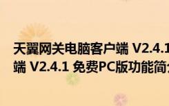 天翼网关电脑客户端 V2.4.1 免费PC版（天翼网关电脑客户端 V2.4.1 免费PC版功能简介）