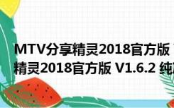 MTV分享精灵2018官方版 V1.6.2 纯净绿色版（MTV分享精灵2018官方版 V1.6.2 纯净绿色版功能简介）