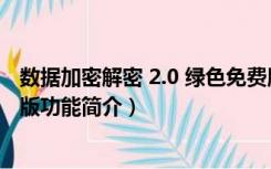 数据加密解密 2.0 绿色免费版（数据加密解密 2.0 绿色免费版功能简介）