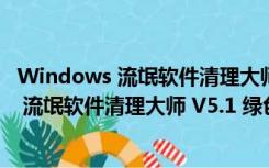 Windows 流氓软件清理大师 V5.1 绿色在线版（Windows 流氓软件清理大师 V5.1 绿色在线版功能简介）