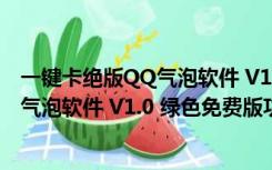 一键卡绝版QQ气泡软件 V1.0 绿色免费版（一键卡绝版QQ气泡软件 V1.0 绿色免费版功能简介）