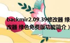 backmir2.09.39修改器 绿色免费版（backmir2.09.39修改器 绿色免费版功能简介）