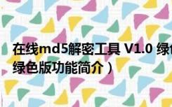 在线md5解密工具 V1.0 绿色版（在线md5解密工具 V1.0 绿色版功能简介）