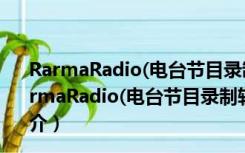 RarmaRadio(电台节目录制软件) V2.71.2 官方最新版（RarmaRadio(电台节目录制软件) V2.71.2 官方最新版功能简介）