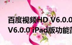 百度视频HD V6.0.0 iPad版（百度视频HD V6.0.0 iPad版功能简介）