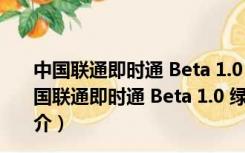 中国联通即时通 Beta 1.0 绿色版 简体中文绿色免费版（中国联通即时通 Beta 1.0 绿色版 简体中文绿色免费版功能简介）