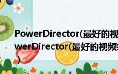 PowerDirector(最好的视频编辑软件) V13.0 官方版（PowerDirector(最好的视频编辑软件) V13.0 官方版功能简介）