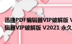 迅捷PDF编辑器VIP破解版 V2021 永久免费版（迅捷PDF编辑器VIP破解版 V2021 永久免费版功能简介）