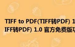 TIFF to PDF(TIFF转PDF) 1.0 官方免费版（TIFF to PDF(TIFF转PDF) 1.0 官方免费版功能简介）