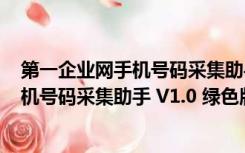 第一企业网手机号码采集助手 V1.0 绿色版（第一企业网手机号码采集助手 V1.0 绿色版功能简介）