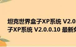 坦克世界盒子XP系统 V2.0.0.10 最新免费版（坦克世界盒子XP系统 V2.0.0.10 最新免费版功能简介）