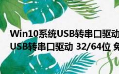 Win10系统USB转串口驱动 32/64位 免费版（Win10系统USB转串口驱动 32/64位 免费版功能简介）