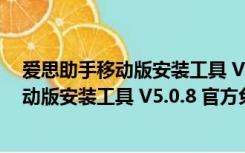 爱思助手移动版安装工具 V5.0.8 官方免费版（爱思助手移动版安装工具 V5.0.8 官方免费版功能简介）