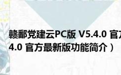 赣鄱党建云PC版 V5.4.0 官方最新版（赣鄱党建云PC版 V5.4.0 官方最新版功能简介）