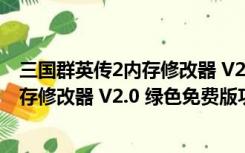 三国群英传2内存修改器 V2.0 绿色免费版（三国群英传2内存修改器 V2.0 绿色免费版功能简介）