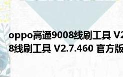 oppo高通9008线刷工具 V2.7.460 官方版（oppo高通9008线刷工具 V2.7.460 官方版功能简介）