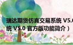 瑞达期货仿真交易系统 V5.0 官方版（瑞达期货仿真交易系统 V5.0 官方版功能简介）