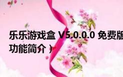 乐乐游戏盒 V5.0.0.0 免费版（乐乐游戏盒 V5.0.0.0 免费版功能简介）