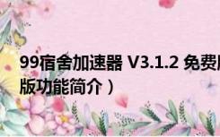 99宿舍加速器 V3.1.2 免费版（99宿舍加速器 V3.1.2 免费版功能简介）