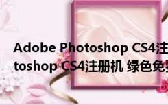 Adobe Photoshop CS4注册机 绿色免费版（Adobe Photoshop CS4注册机 绿色免费版功能简介）