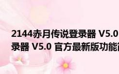 2144赤月传说登录器 V5.0 官方最新版（2144赤月传说登录器 V5.0 官方最新版功能简介）