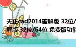 天正cad2014破解版 32位/64位 免费版（天正cad2014破解版 32位/64位 免费版功能简介）