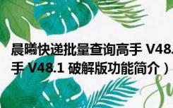 晨曦快递批量查询高手 V48.1 破解版（晨曦快递批量查询高手 V48.1 破解版功能简介）