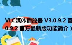 VLC媒体播放器 V3.0.9.2 官方最新版（VLC媒体播放器 V3.0.9.2 官方最新版功能简介）