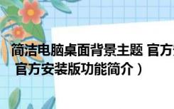 简洁电脑桌面背景主题 官方安装版（简洁电脑桌面背景主题 官方安装版功能简介）