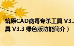 筑原CAD病毒专杀工具 V3.3 绿色版（筑原CAD病毒专杀工具 V3.3 绿色版功能简介）