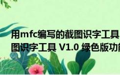 用mfc编写的截图识字工具 V1.0 绿色版（用mfc编写的截图识字工具 V1.0 绿色版功能简介）