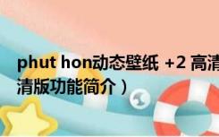 phut hon动态壁纸 +2 高清版（phut hon动态壁纸 +2 高清版功能简介）