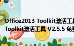 Office2013 Toolkit激活工具 V2.5.5 免费版（Office2013 Toolkit激活工具 V2.5.5 免费版功能简介）