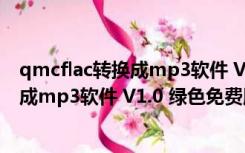 qmcflac转换成mp3软件 V1.0 绿色免费版（qmcflac转换成mp3软件 V1.0 绿色免费版功能简介）