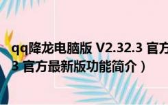 qq降龙电脑版 V2.32.3 官方最新版（qq降龙电脑版 V2.32.3 官方最新版功能简介）