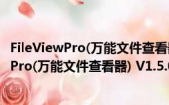 FileViewPro(万能文件查看器) V1.5.0.0 破解版（FileViewPro(万能文件查看器) V1.5.0.0 破解版功能简介）