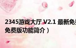 2345游戏大厅 V2.1 最新免费版（2345游戏大厅 V2.1 最新免费版功能简介）