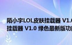 陌小宇LOL皮肤挂载器 V1.0 绿色最新版（陌小宇LOL皮肤挂载器 V1.0 绿色最新版功能简介）