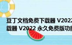 豆丁文档免费下载器 V2022 永久免费版（豆丁文档免费下载器 V2022 永久免费版功能简介）