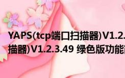 YAPS(tcp端口扫描器)V1.2.3.49 绿色版（YAPS(tcp端口扫描器)V1.2.3.49 绿色版功能简介）