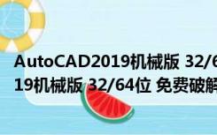 AutoCAD2019机械版 32/64位 免费破解版（AutoCAD2019机械版 32/64位 免费破解版功能简介）