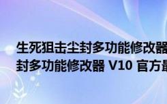 生死狙击尘封多功能修改器 V10 官方最新版（生死狙击尘封多功能修改器 V10 官方最新版功能简介）