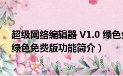 超级网络编辑器 V1.0 绿色免费版（超级网络编辑器 V1.0 绿色免费版功能简介）