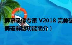 屏幕录像专家 V2018 完美破解版（屏幕录像专家 V2018 完美破解版功能简介）