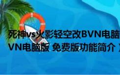 死神vs火影轻空改BVN电脑版 免费版（死神vs火影轻空改BVN电脑版 免费版功能简介）